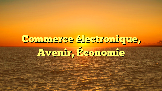 Commerce électronique, Avenir, Économie