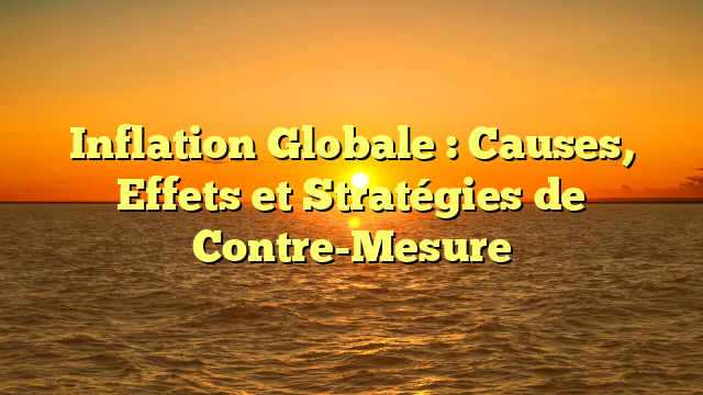 Inflation Globale : Causes, Effets et Stratégies de Contre-Mesure
